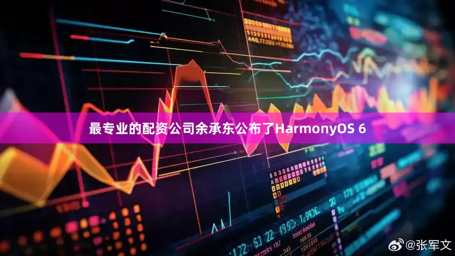 最专业的配资公司余承东公布了HarmonyOS 6