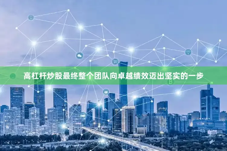 高杠杆炒股最终整个团队向卓越绩效迈出坚实的一步