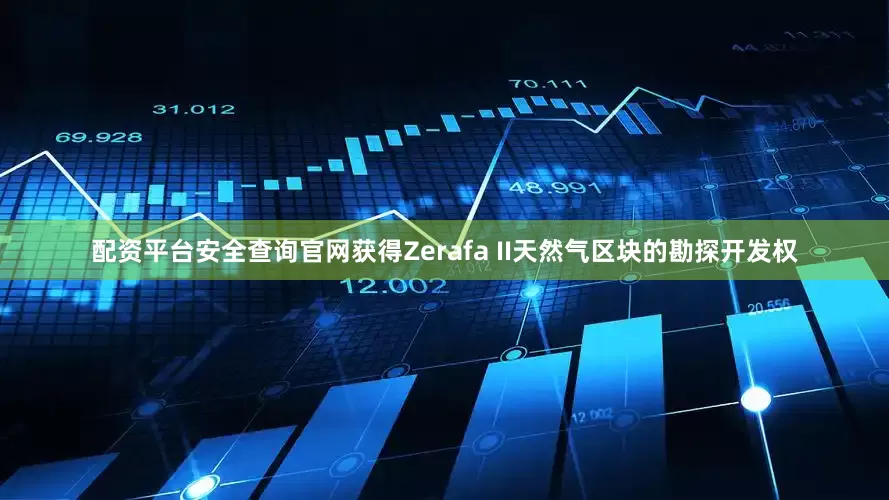 配资平台安全查询官网获得Zerafa II天然气区块的勘探开发权