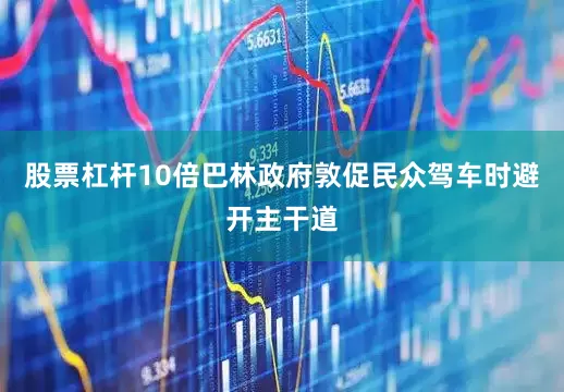 股票杠杆10倍巴林政府敦促民众驾车时避开主干道