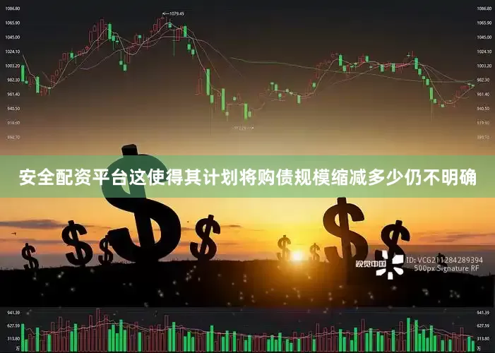 安全配资平台这使得其计划将购债规模缩减多少仍不明确