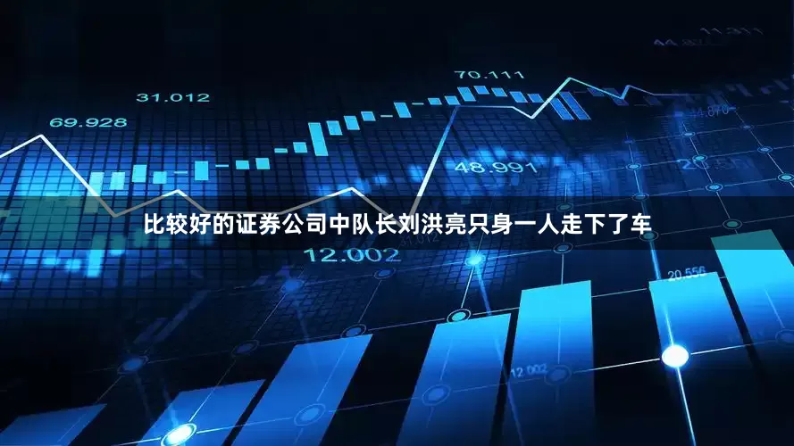 比较好的证券公司中队长刘洪亮只身一人走下了车