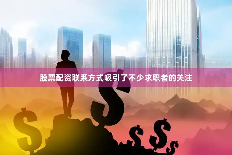股票配资联系方式吸引了不少求职者的关注