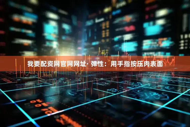 我要配资网官网网址· 弹性：用手指按压肉表面