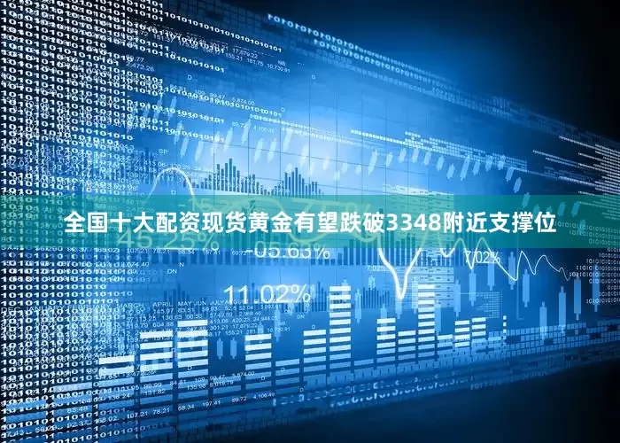 全国十大配资现货黄金有望跌破3348附近支撑位