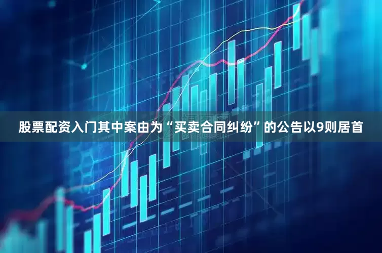 股票配资入门其中案由为“买卖合同纠纷”的公告以9则居首