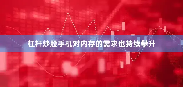 杠杆炒股手机对内存的需求也持续攀升