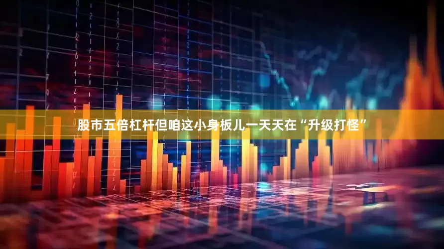 股市五倍杠杆但咱这小身板儿一天天在“升级打怪”