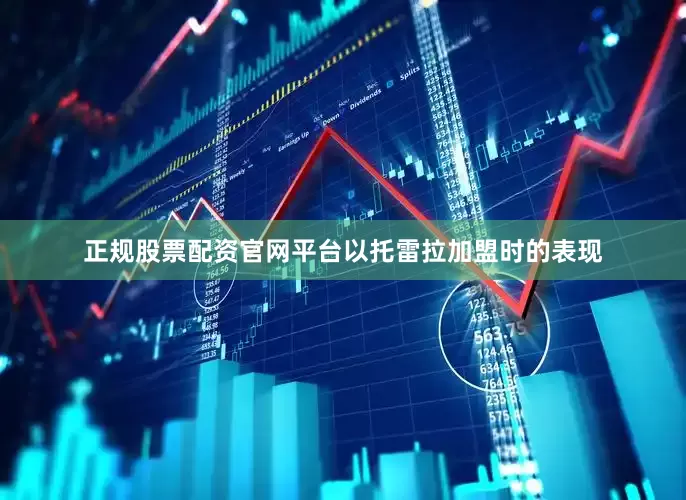 正规股票配资官网平台以托雷拉加盟时的表现