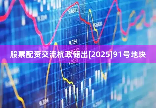 股票配资交流　　杭政储出[2025]91号地块