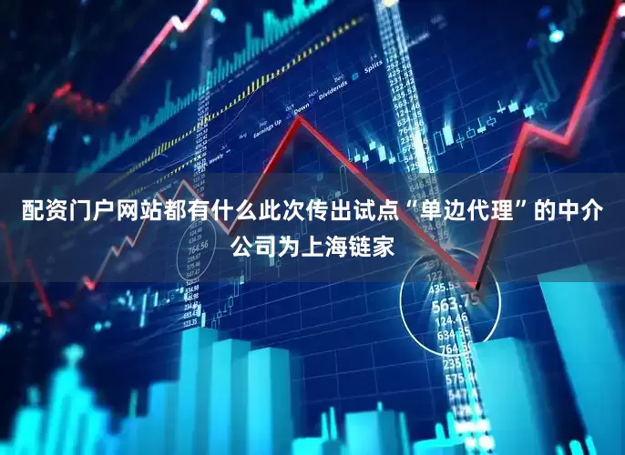 配资门户网站都有什么此次传出试点“单边代理”的中介公司为上海链家