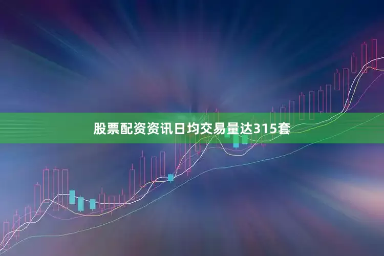 股票配资资讯日均交易量达315套