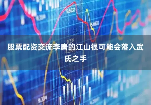 股票配资交流李唐的江山很可能会落入武氏之手
