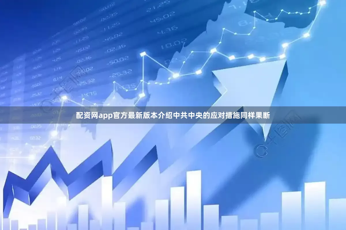 配资网app官方最新版本介绍中共中央的应对措施同样果断