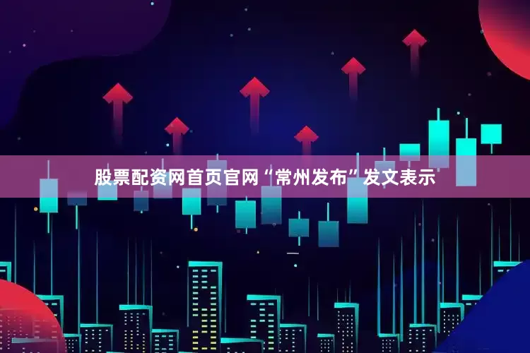 股票配资网首页官网“常州发布”发文表示