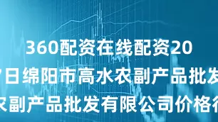 360配资在线配资2025年7月7日绵阳市高水农副产品批发有限公司价格行情