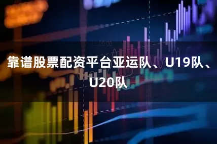 靠谱股票配资平台亚运队、U19队、U20队
