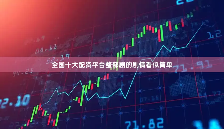 全国十大配资平台整部剧的剧情看似简单
