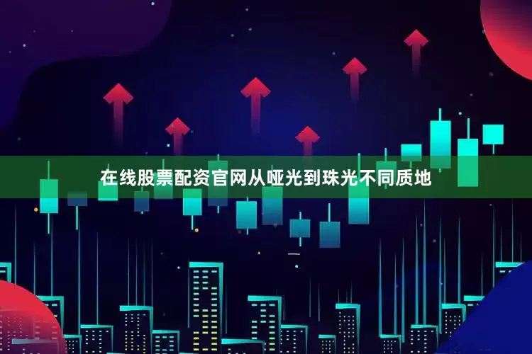 在线股票配资官网从哑光到珠光不同质地