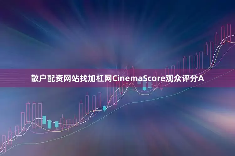 散户配资网站找加杠网CinemaScore观众评分A