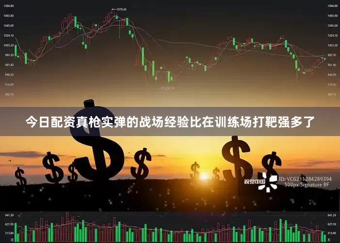 今日配资真枪实弹的战场经验比在训练场打靶强多了