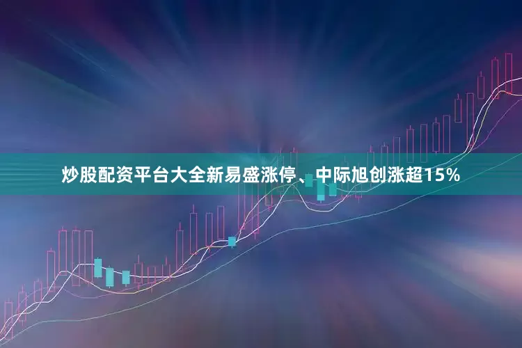 炒股配资平台大全新易盛涨停、中际旭创涨超15%