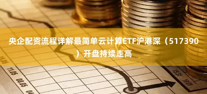 央企配资流程详解最简单云计算ETF沪港深（517390）开盘持续走高