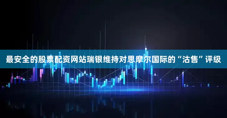 最安全的股票配资网站瑞银维持对思摩尔国际的“沽售”评级