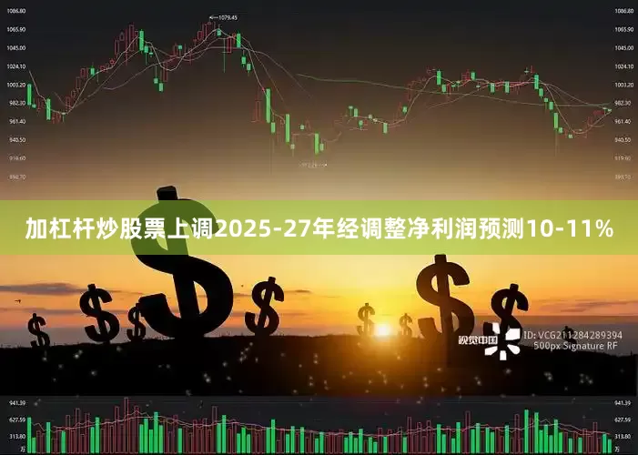 加杠杆炒股票上调2025-27年经调整净利润预测10-11%