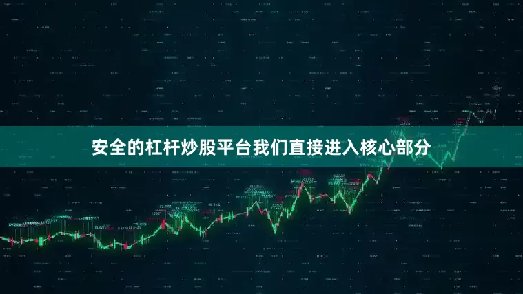 安全的杠杆炒股平台我们直接进入核心部分