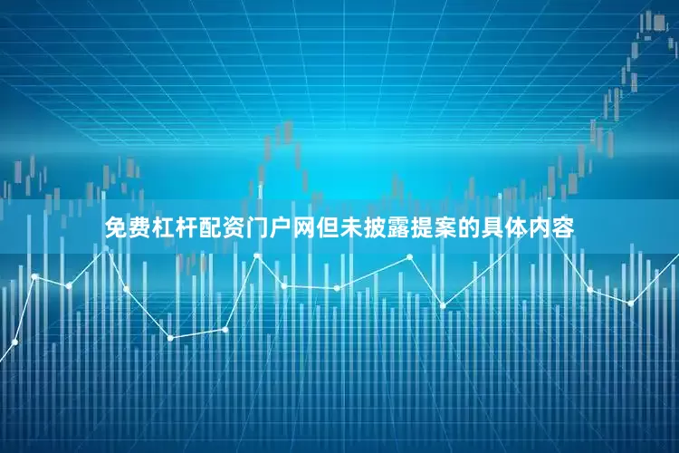 免费杠杆配资门户网但未披露提案的具体内容