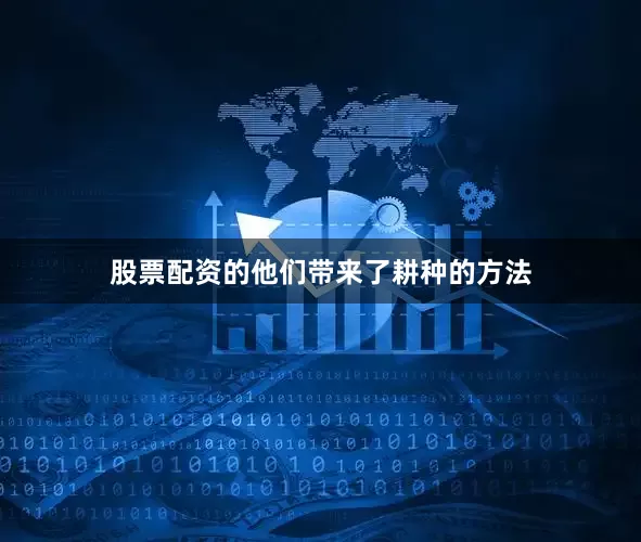 股票配资的他们带来了耕种的方法