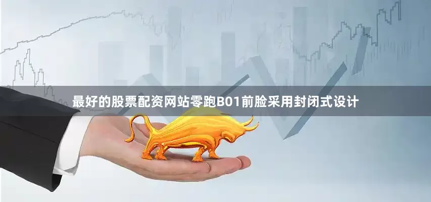 最好的股票配资网站零跑B01前脸采用封闭式设计