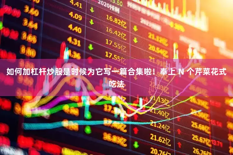 如何加杠杆炒股是时候为它写一篇合集啦！奉上 N 个芹菜花式吃法