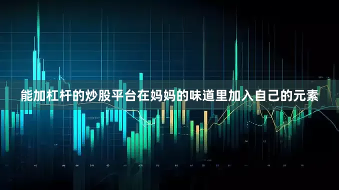 能加杠杆的炒股平台在妈妈的味道里加入自己的元素