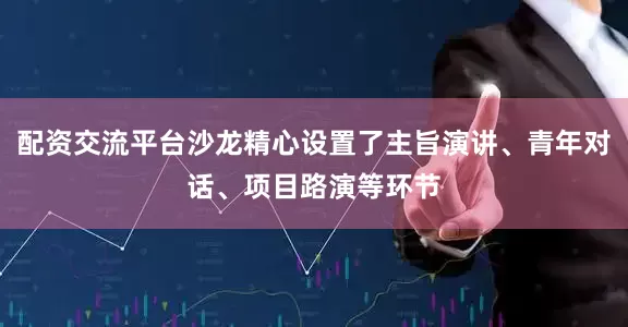 配资交流平台沙龙精心设置了主旨演讲、青年对话、项目路演等环节