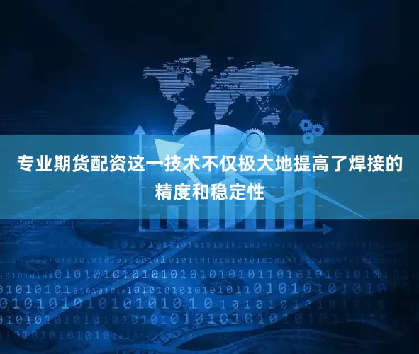 专业期货配资这一技术不仅极大地提高了焊接的精度和稳定性