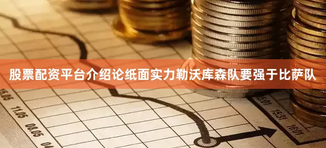 股票配资平台介绍论纸面实力勒沃库森队要强于比萨队