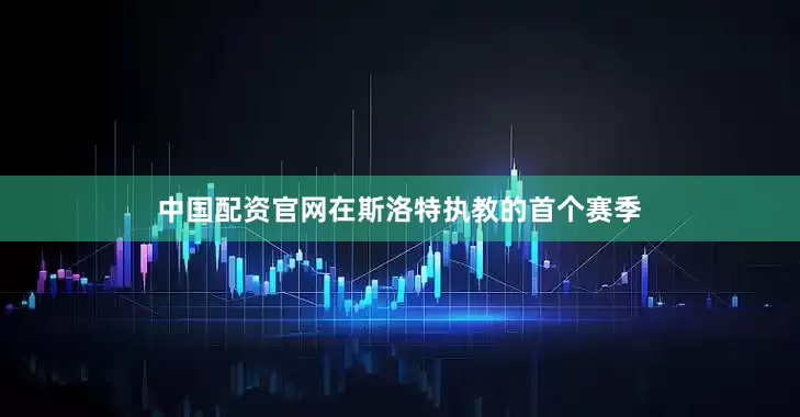 中国配资官网在斯洛特执教的首个赛季