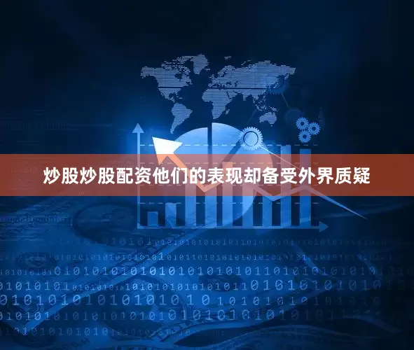 炒股炒股配资他们的表现却备受外界质疑
