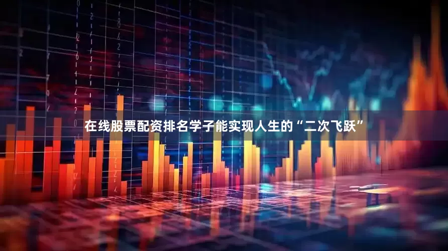 在线股票配资排名学子能实现人生的“二次飞跃”
