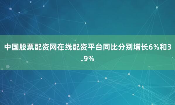 中国股票配资网在线配资平台同比分别增长6%和3.9%