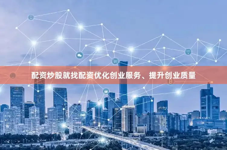 配资炒股就找配资优化创业服务、提升创业质量