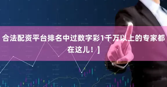 合法配资平台排名中过数字彩1千万以上的专家都在这儿！]