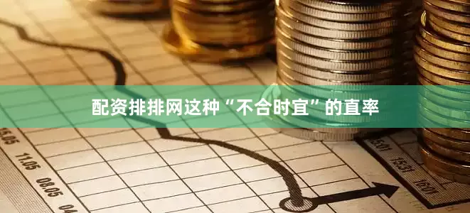 配资排排网这种“不合时宜”的直率