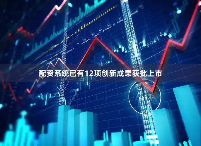配资系统已有12项创新成果获批上市
