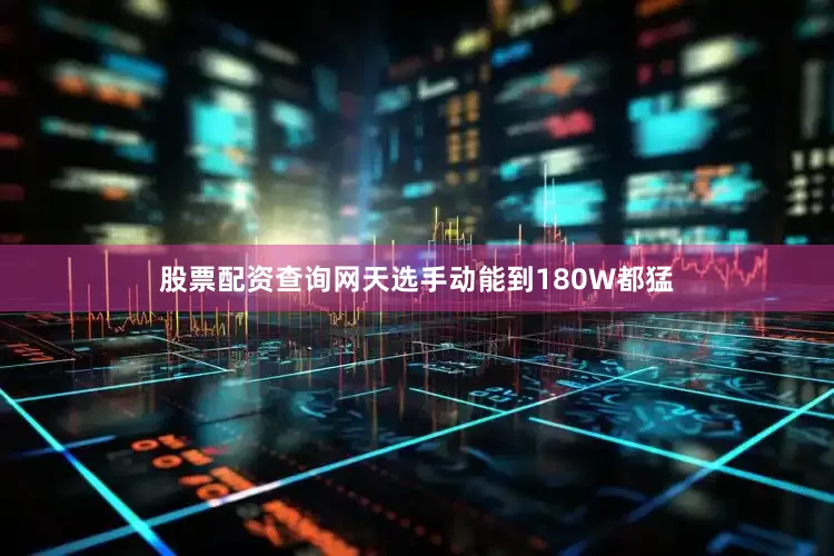 股票配资查询网天选手动能到180W都猛