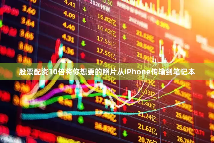 股票配资10倍将你想要的照片从iPhone传输到笔记本